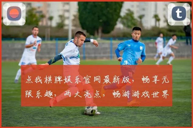 点我棋牌娱乐官网最新版，畅享无限乐趣，两大亮点，畅游游戏世界，尽在掌握