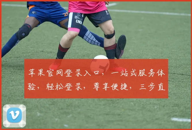 苹果官网登录入口，一站式服务体验，轻松登录，尊享便捷，三步直达，高效无忧。