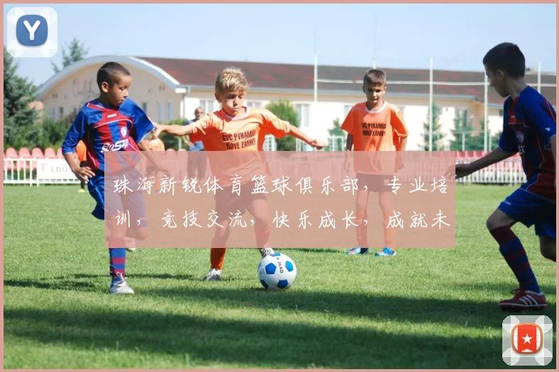 珠海新锐体育篮球俱乐部，专业培训，竞技交流，快乐成长，成就未来，三重惊喜等你来
