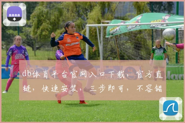 db体育平台官网入口下载，官方直链，快速安装，三步即可，不容错过，必看指南