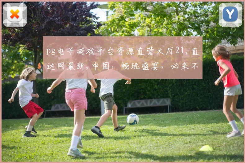 pg电子游戏平台资源直营大厅21,直达网最新,中国，畅玩盛宴，必来不可