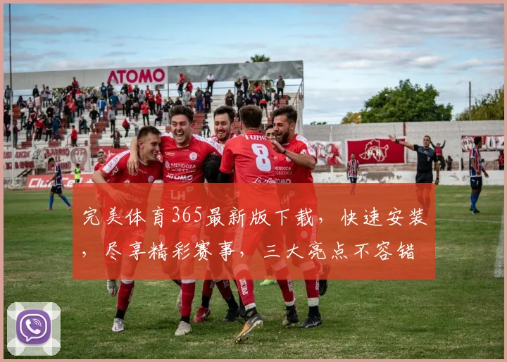 完美体育365最新版下载，快速安装，尽享精彩赛事，三大亮点不容错过，一键体验