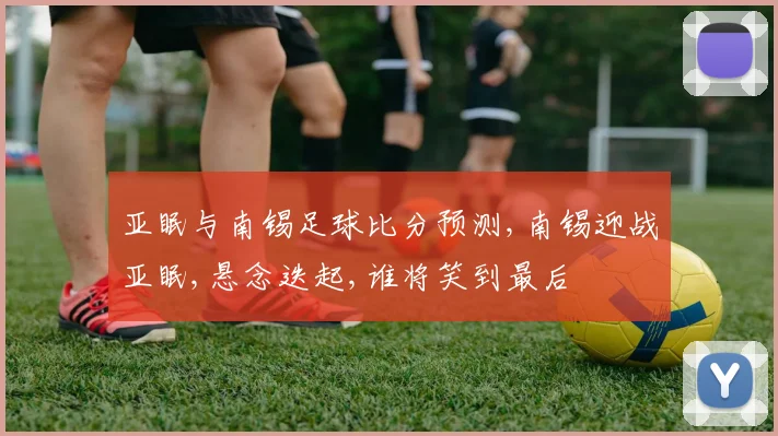 亚眠与南锡足球比分预测,南锡迎战亚眠,悬念迭起,谁将笑到最后