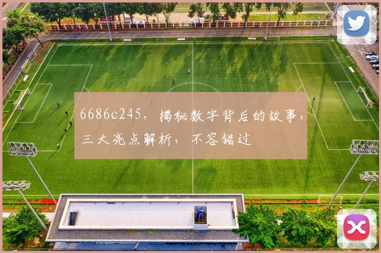 6686c245，揭秘数字背后的故事，三大亮点解析，不容错过