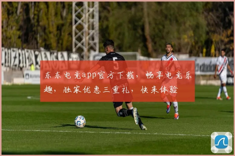 东东电竞app官方下载，畅享电竞乐趣，独家优惠三重礼，快来体验