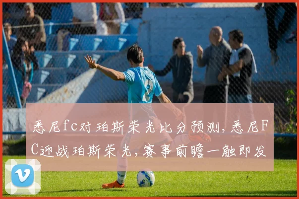 悉尼fc对珀斯荣光比分预测,悉尼FC迎战珀斯荣光,赛事前瞻一触即发,悬念重重