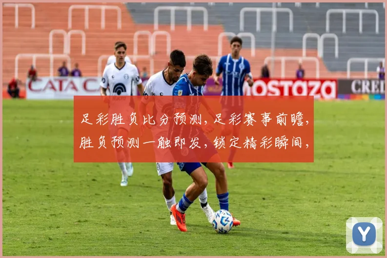 足彩胜负比分预测,足彩赛事前瞻,胜负预测一触即发,锁定精彩瞬间,不容错过