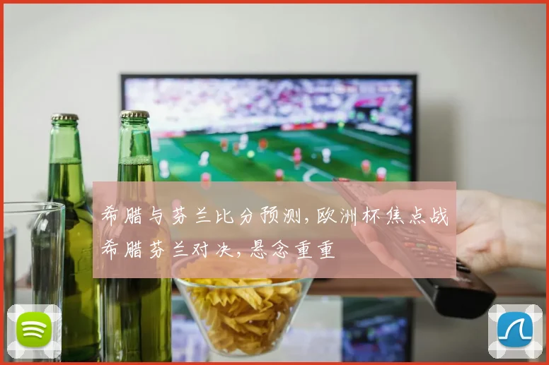 希腊与芬兰比分预测,欧洲杯焦点战希腊芬兰对决,悬念重重
